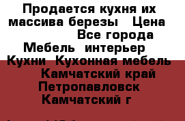 Продается кухня их массива березы › Цена ­ 310 000 - Все города Мебель, интерьер » Кухни. Кухонная мебель   . Камчатский край,Петропавловск-Камчатский г.